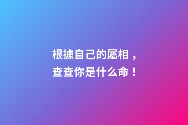 根據自己的屬相，查查你是什么命！